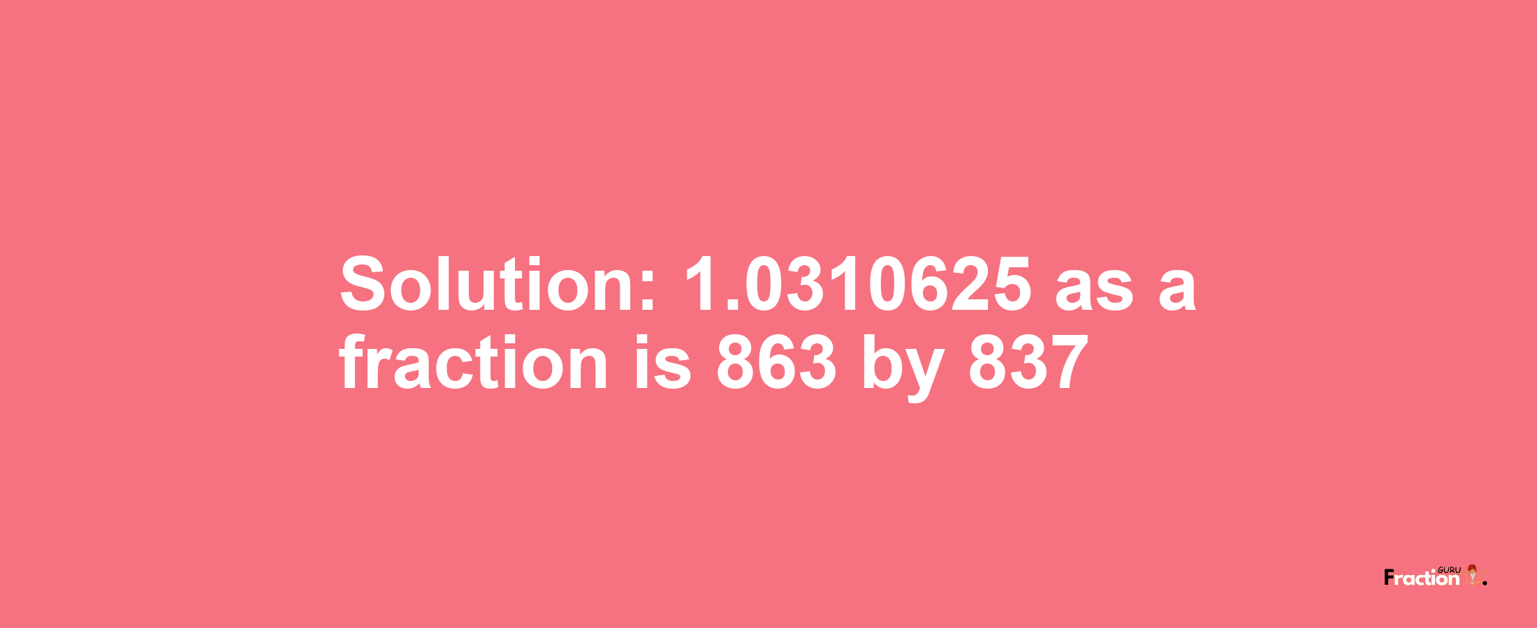 Solution:1.0310625 as a fraction is 863/837